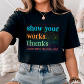 Show Your Work Thanks Teacher T-shirt