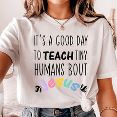 It's A Good Day To Teach Tiny Humans About Jesus Teacher Shirt